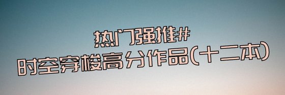 热门强推时空穿梭高分作品(十二本)